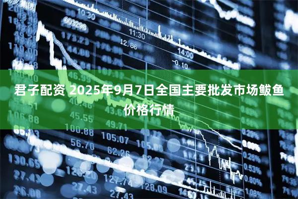 君子配资 2025年9月7日全国主要批发市场鲅鱼价格行情