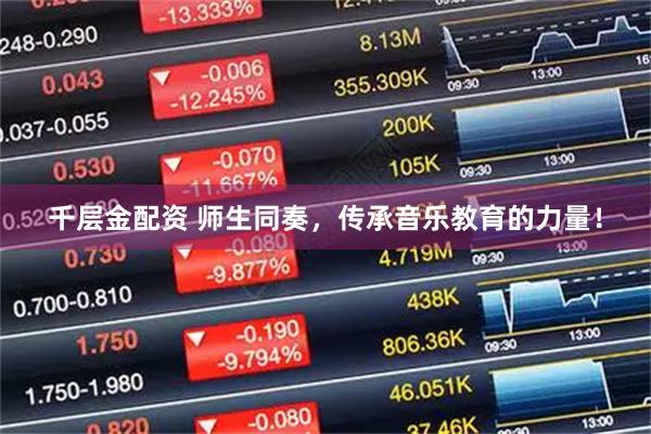 千层金配资 师生同奏，传承音乐教育的力量！