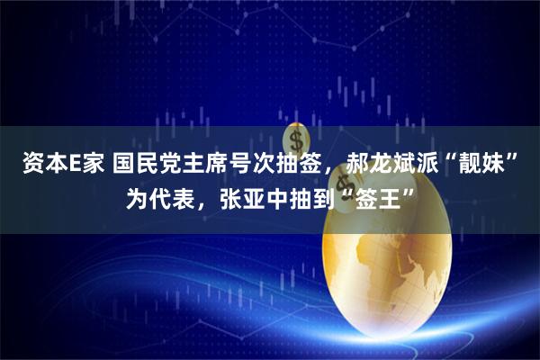 资本E家 国民党主席号次抽签，郝龙斌派“靓妹”为代表，张亚中抽到“签王”