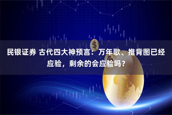 民银证券 古代四大神预言：万年歌、推背图已经应验，剩余的会应验吗？