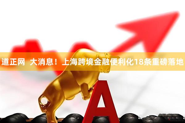 道正网  大消息！上海跨境金融便利化18条重磅落地