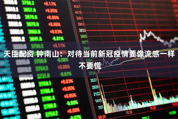 天臣配资 钟南山：对待当前新冠疫情要像流感一样 不要慌