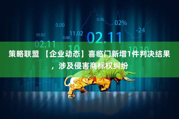 策略联盟 【企业动态】喜临门新增1件判决结果，涉及侵害商标权纠纷
