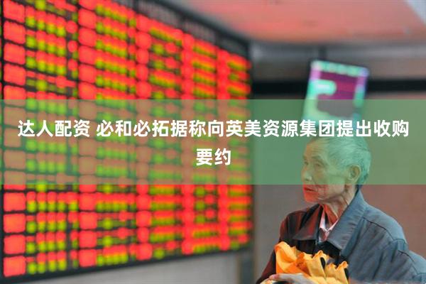 达人配资 必和必拓据称向英美资源集团提出收购要约