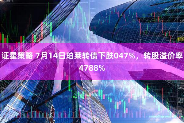 证星策略 7月14日珀莱转债下跌047%，转股溢价率4788%