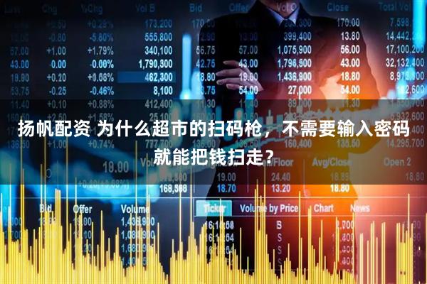 扬帆配资 为什么超市的扫码枪，不需要输入密码就能把钱扫走？