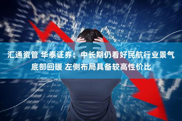 汇通资管 华泰证券：中长期仍看好民航行业景气底部回暖 左侧布局具备较高性价比