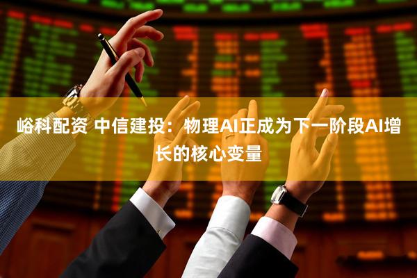 峪科配资 中信建投：物理AI正成为下一阶段AI增长的核心变量